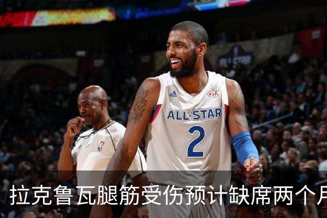 拉克鲁瓦腿筋受伤预计缺席两个月，复出时间未定