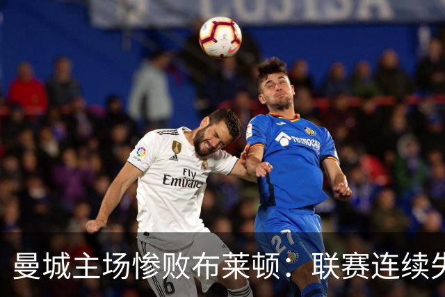 曼城主场惨败布莱顿：联赛连续失利与表现分析